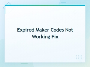 Expired Maker Codes Not Working? Try These Fixes