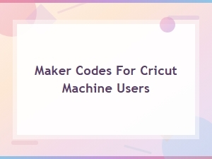 Working Maker Codes for Cricut Machine Users